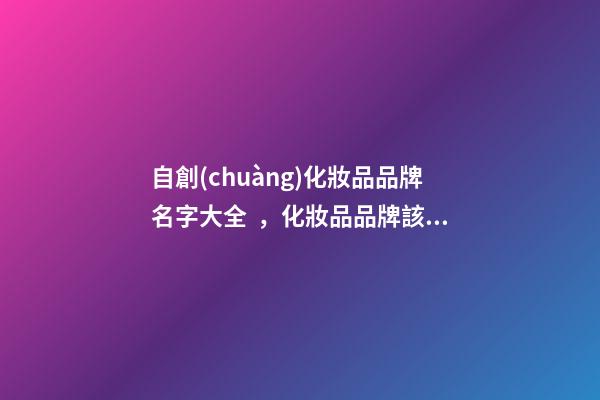 自創(chuàng)化妝品品牌名字大全，化妝品品牌該怎么取名好-第1張-商標(biāo)起名-玄機(jī)派